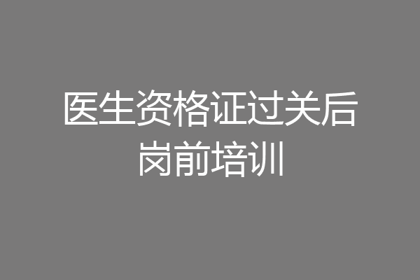 医生资格证过关后岗前培训