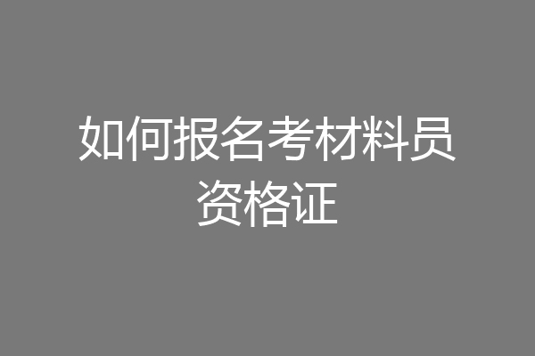 如何报名考材料员资格证