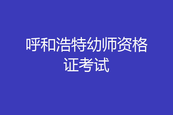 呼和浩特幼师资格证考试