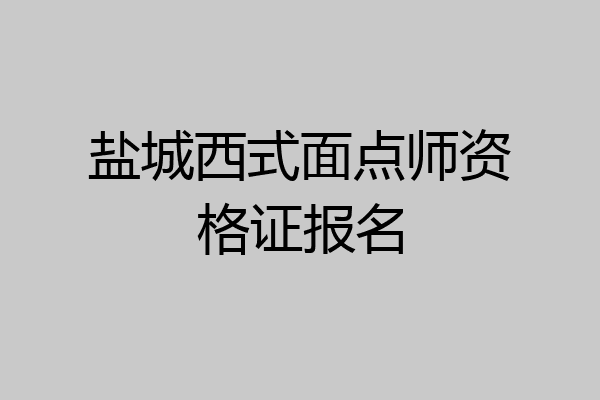 盐城西式面点师资格证报名