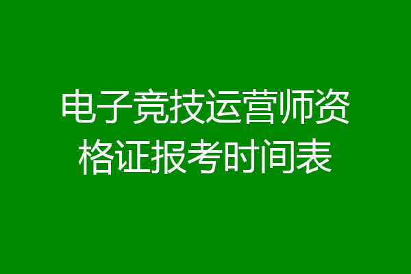 电子竞技运营师资格证报考时间表