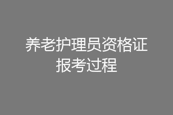养老护理员资格证报考过程