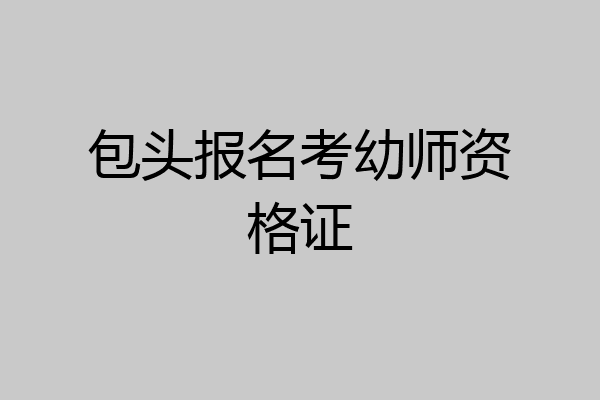 包头报名考幼师资格证