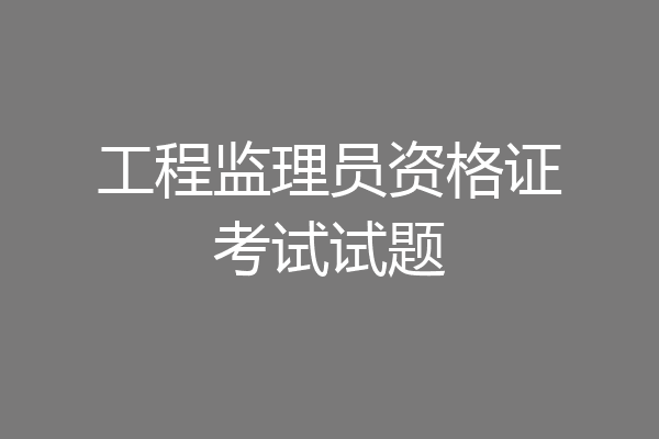 工程监理员资格证考试试题