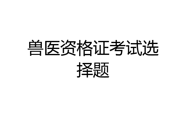 兽医资格证考试选择题
