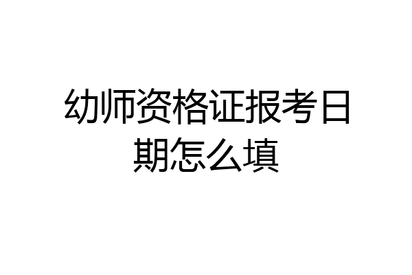 幼师资格证报考日期怎么填