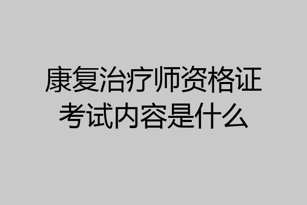 康复治疗师资格证考试内容是什么