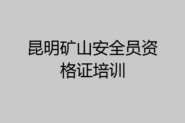 昆明矿山安全员资格证培训