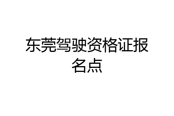 东莞驾驶资格证报名点