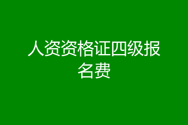 人资资格证四级报名费