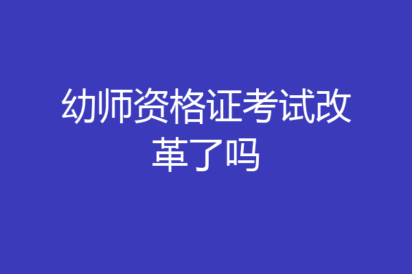 幼师资格证考试改革了吗