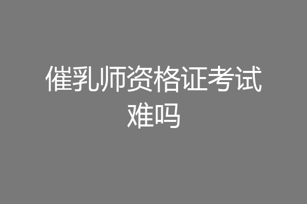 催乳师资格证考试难吗