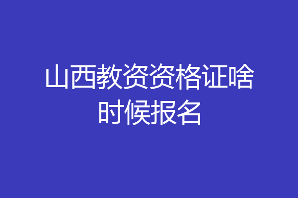 山西教资资格证啥时候报名