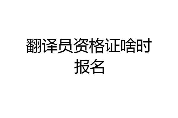 翻译员资格证啥时报名