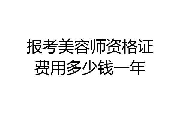 报考美容师资格证费用多少钱一年
