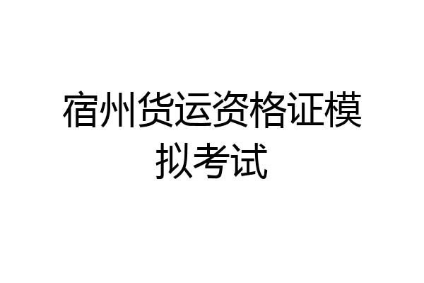 宿州货运资格证模拟考试