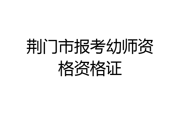 荆门市报考幼师资格资格证