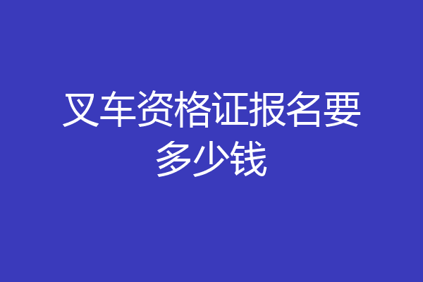 叉车资格证报名要多少钱