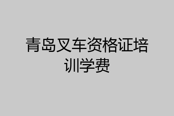 青岛叉车资格证培训学费