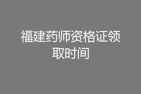 福建药师资格证领取时间