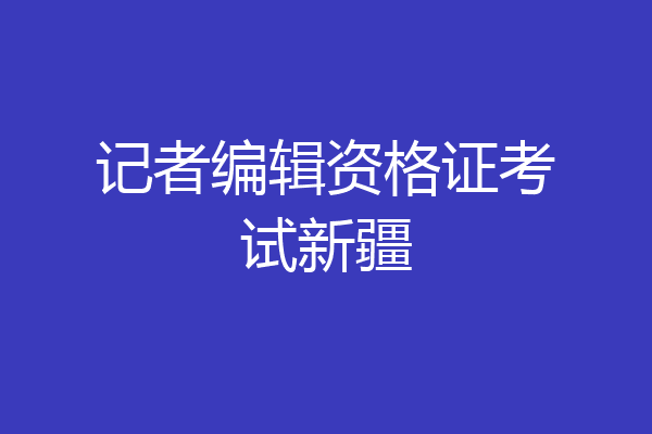 记者编辑资格证考试新疆