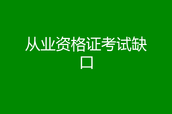 从业资格证考试缺口