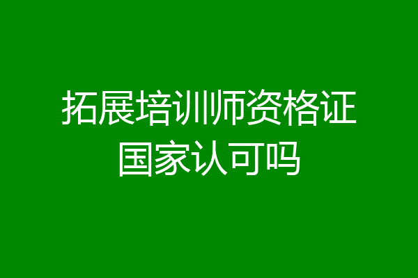 拓展培训师资格证国家认可吗