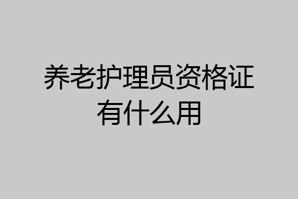 养老护理员资格证有什么用