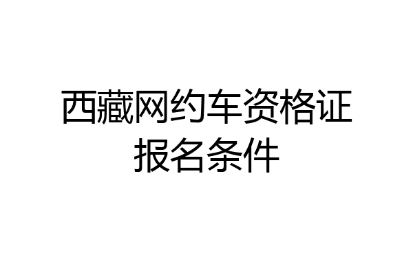 西藏网约车资格证报名条件