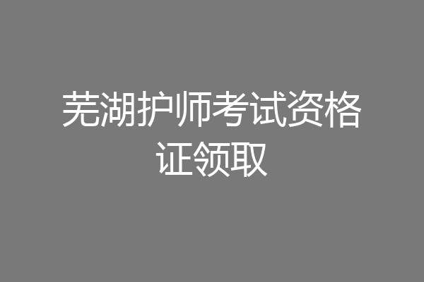 芜湖护师考试资格证领取
