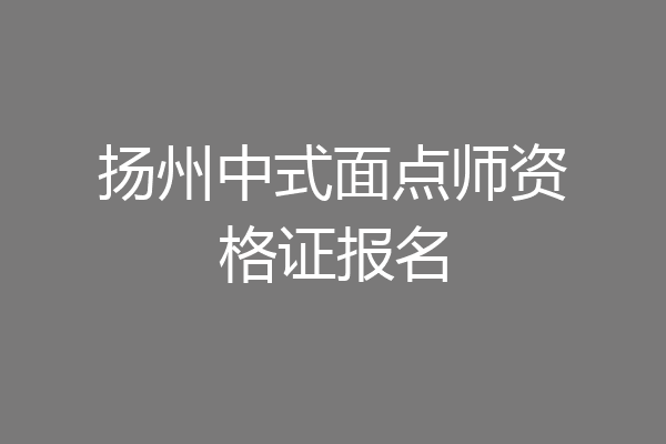 扬州中式面点师资格证报名