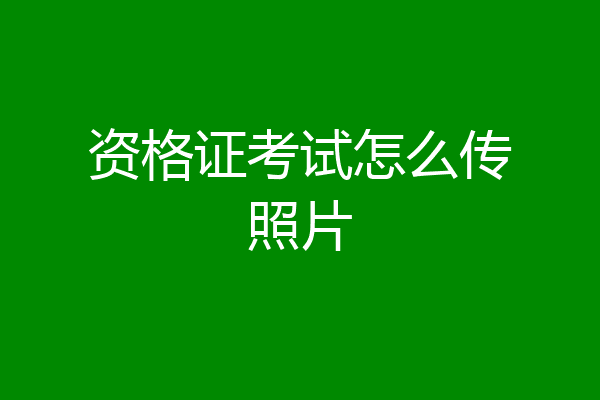 资格证考试怎么传照片