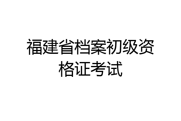 福建省档案初级资格证考试