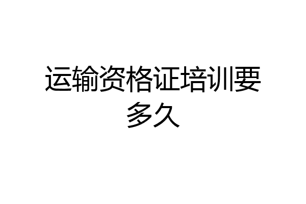运输资格证培训要多久