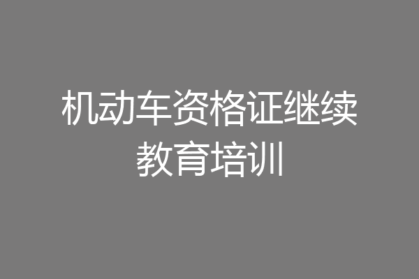 机动车资格证继续教育培训