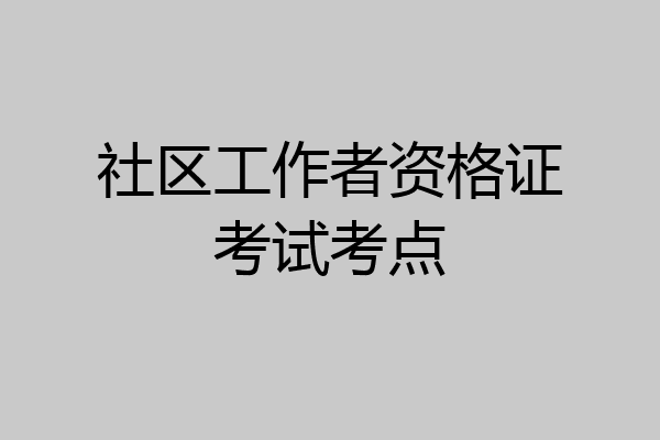 社区工作者资格证考试考点