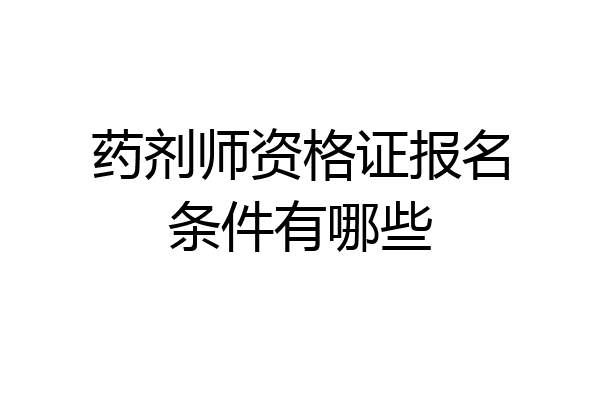 药剂师资格证报名条件有哪些