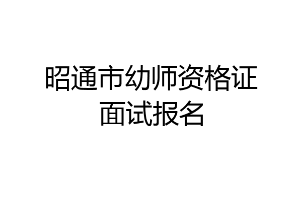 昭通市幼师资格证面试报名
