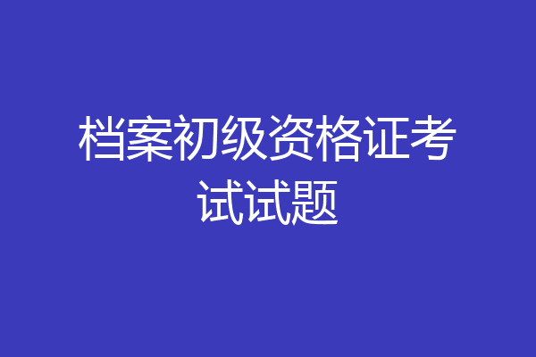 档案初级资格证考试试题