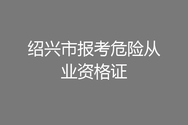 绍兴市报考危险从业资格证