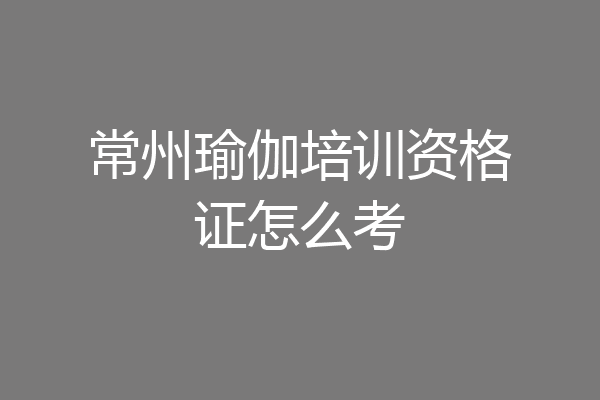 常州瑜伽培训资格证怎么考
