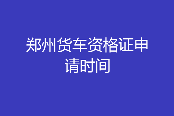郑州货车资格证申请时间
