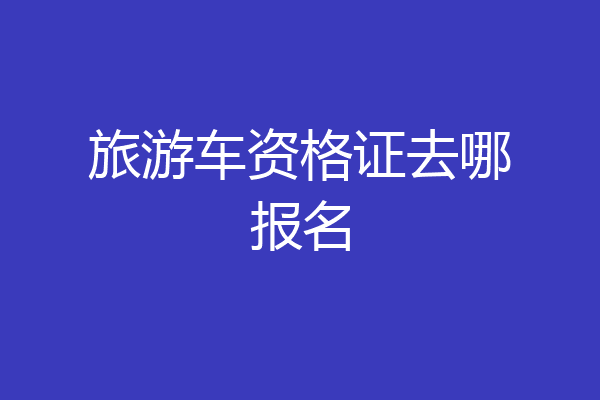 旅游车资格证去哪报名