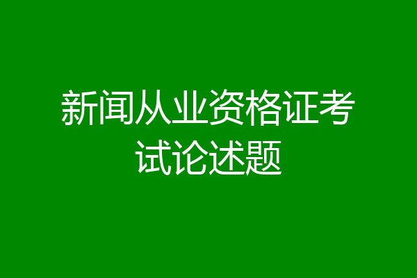 新闻从业资格证考试论述题