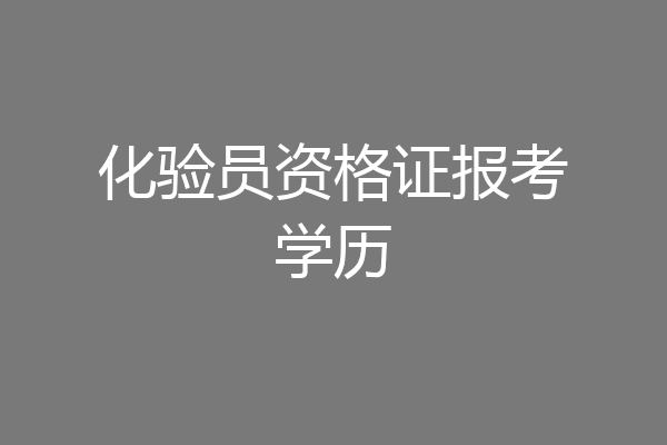化验员资格证报考学历