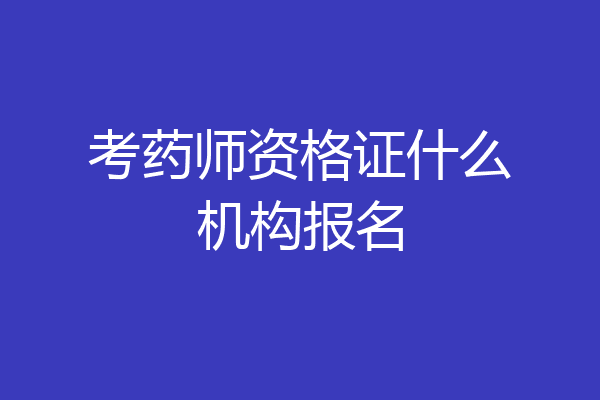 考药师资格证什么机构报名