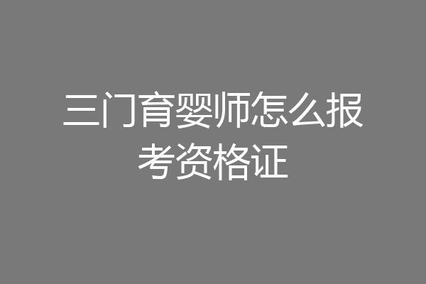 三门育婴师怎么报考资格证
