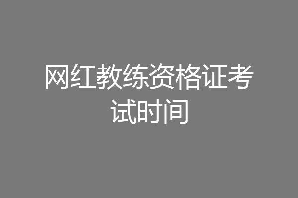 网红教练资格证考试时间