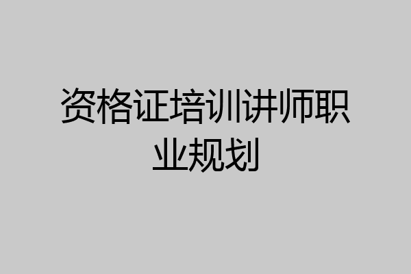 资格证培训讲师职业规划