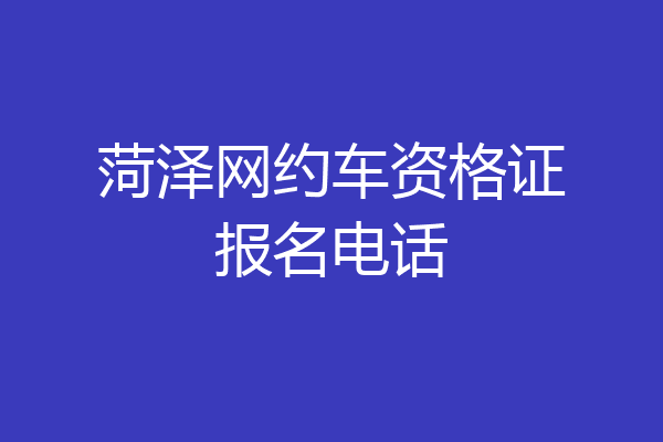 菏泽网约车资格证报名电话